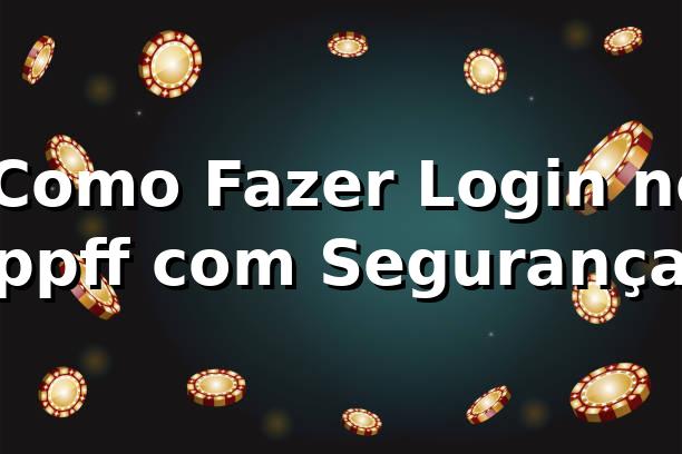 ✅ Como Fazer Login no ppff com Segurança
